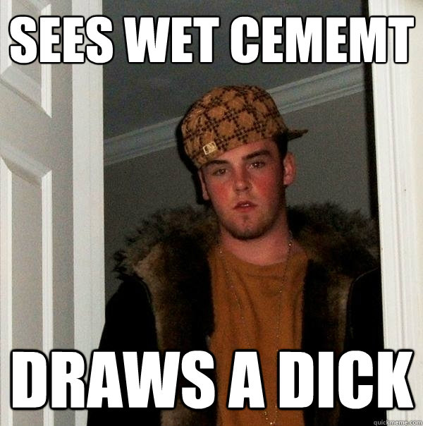 sees wet cememt draws a dick  Scumbag Steve