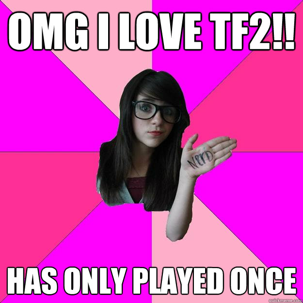 OMG I LOVE TF2!! has only played once - OMG I LOVE TF2!! has only played once  Idiot Nerd Girl