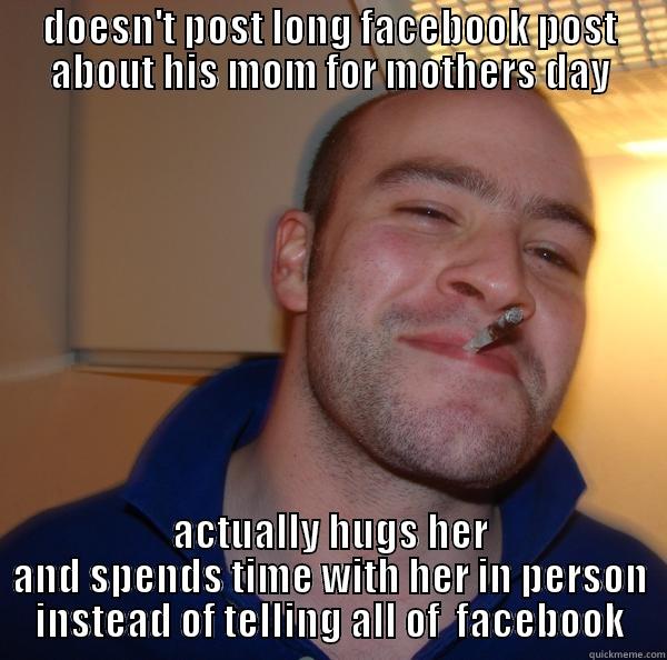 DOESN'T POST LONG FACEBOOK POST ABOUT HIS MOM FOR MOTHERS DAY ACTUALLY HUGS HER AND SPENDS TIME WITH HER IN PERSON INSTEAD OF TELLING ALL OF  FACEBOOK Good Guy Greg 