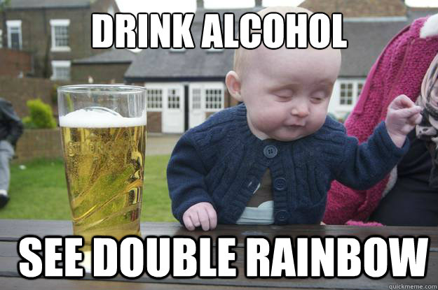 dRINK ALCOHOL   sEE DOUBLE RAINBOW   - dRINK ALCOHOL   sEE DOUBLE RAINBOW    drunk baby