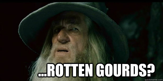             ...rotten gourds?  I have no memory Gandalf