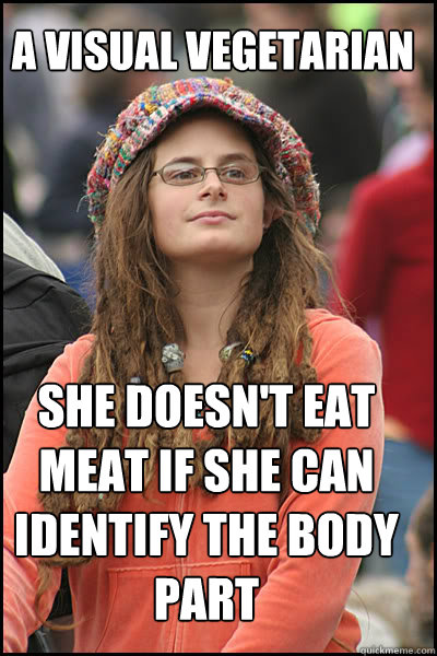 a visual vegetarian She doesn't eat meat if she can identify the body part  College Liberal