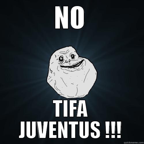 NO TIFA JUVENTUS !!! Forever Alone