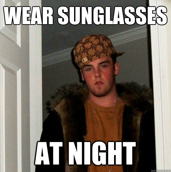 Wear sunglasses at night  Scumbag Steve