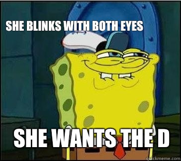 She wants the d She blinks with both eyes  She wants the D