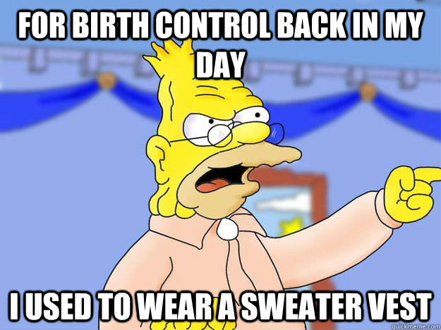 for birth control back in my day i used to wear a sweater vest  grandpa simpson