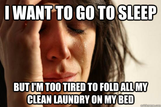 I want to go to sleep but I'm too tired to fold all my clean laundry on my bed  First World Problems