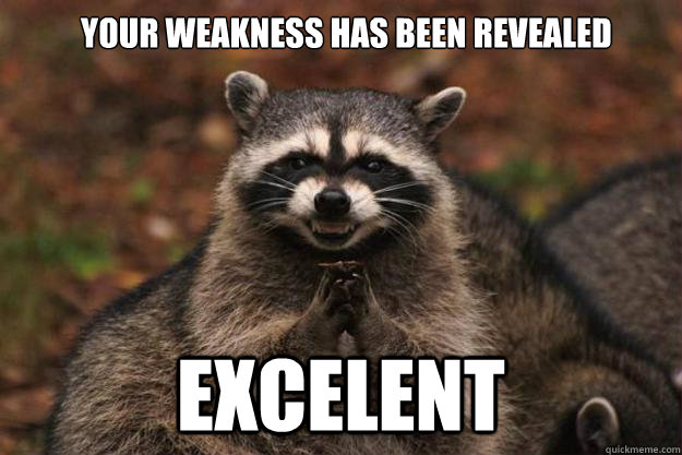  Your weakness has been revealed Excelent -  Your weakness has been revealed Excelent  Evil Plotting Raccoon