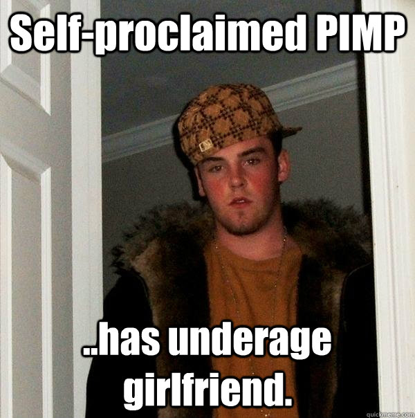 Self-proclaimed PIMP ..has underage girlfriend.  Scumbag Steve