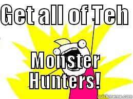GET ALL OF TEH  MONSTER HUNTERS! Misc