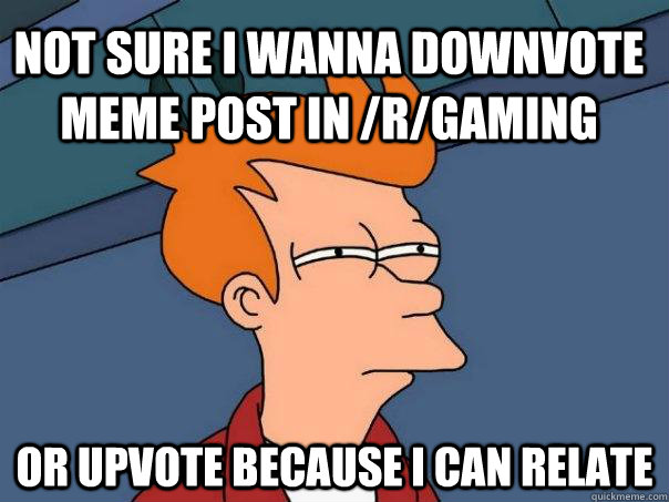 Not sure I wanna downvote meme post in /r/gaming Or upvote because I can relate - Not sure I wanna downvote meme post in /r/gaming Or upvote because I can relate  Futurama Fry