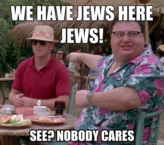 We have jews here
jews! See? nobody cares - We have jews here
jews! See? nobody cares  we got dodgson here