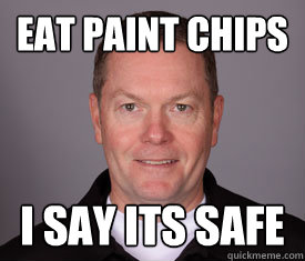 Eat Paint chips I say its safe  Jerry Meals Fail