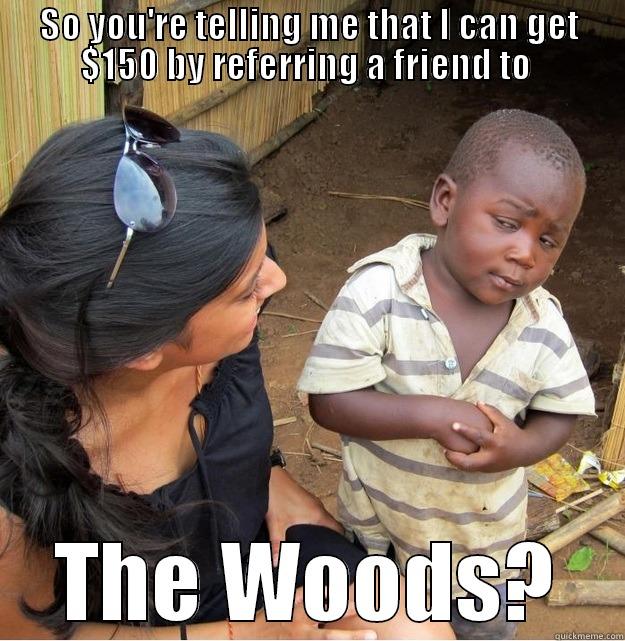 The Woods - SO YOU'RE TELLING ME THAT I CAN GET $150 BY REFERRING A FRIEND TO  THE WOODS? Skeptical Third World Kid