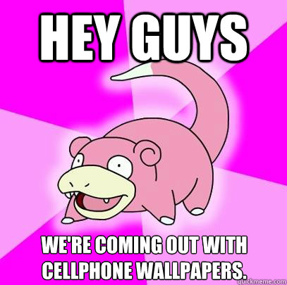 Hey guys We're coming out with cellphone wallpapers.  Slowpoke