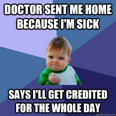 Doctor sent me home because I'm sick Says I'll get credited for the whole day   Success Kid