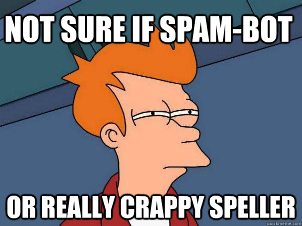 Not Sure if Spam-Bot Or really crappy speller  Futurama Fry