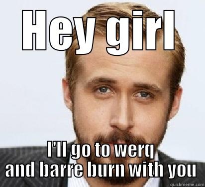 HEY GIRL I'LL GO TO WERQ AND BARRE BURN WITH YOU Good Guy Ryan Gosling