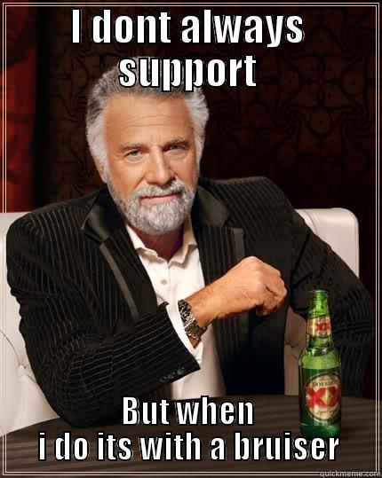 I DONT ALWAYS SUPPORT BUT WHEN I DO ITS WITH A BRUISER The Most Interesting Man In The World