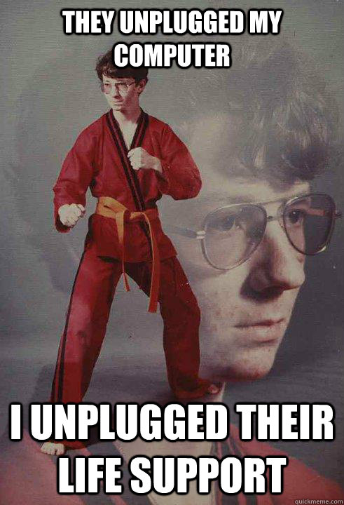 They unplugged my computer I unplugged their life support - They unplugged my computer I unplugged their life support  Karate Kyle