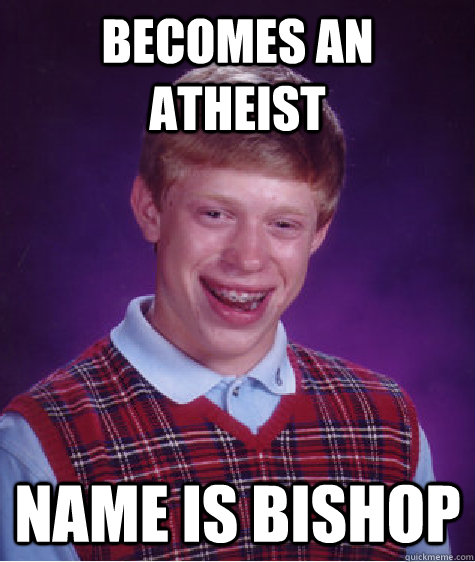 Becomes an Atheist name is bishop  Bad Luck Brian