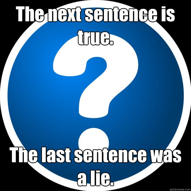 The next sentence is true. The last sentence was a lie. - The next sentence is true. The last sentence was a lie.  Mind Blown