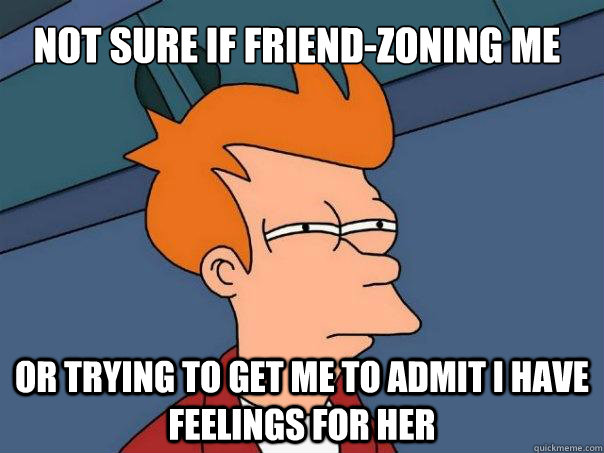 NOT SURE IF FRIEND-ZONING ME OR TRYING TO GET ME TO ADMIT I HAVE FEELINGS FOR HER  Futurama Fry