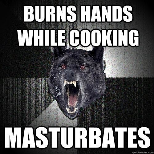 Burns hands while cooking Masturbates  - Burns hands while cooking Masturbates   Insanity Wolf