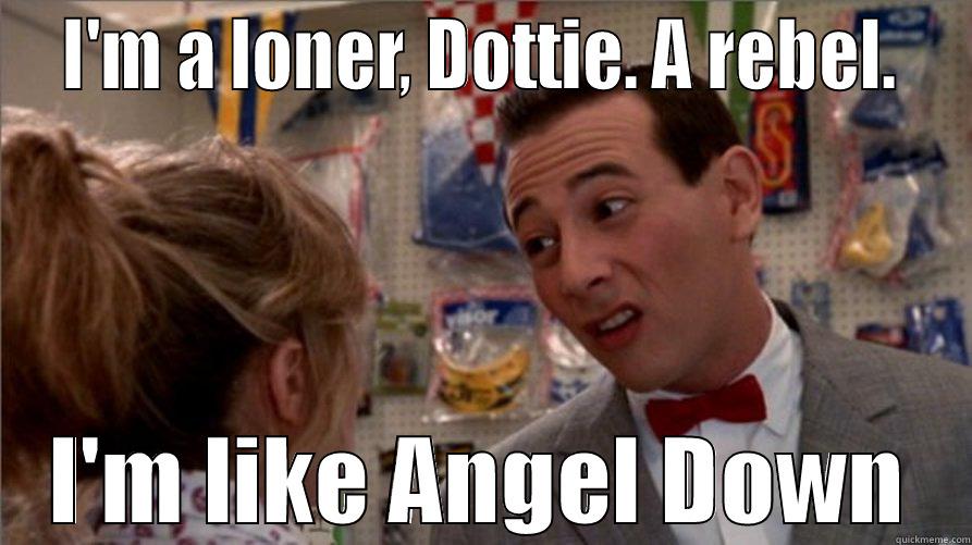 Pee Wee's a rebel -  I'M A LONER, DOTTIE. A REBEL.  I'M LIKE ANGEL DOWN Misc