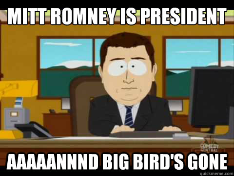 MITT ROMNEY IS PRESIDENT AAaaannnd BIG BIRD'S GONE  Aaand its gone