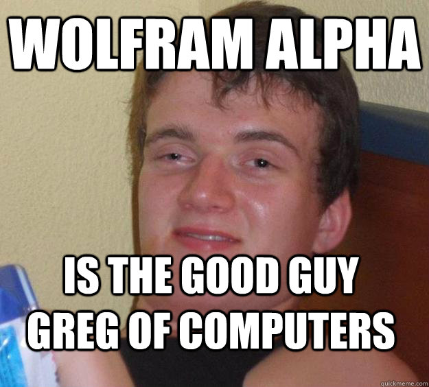 wolfram alpha is the good guy greg of computers  10 Guy