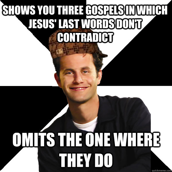 shows you three gospels in which Jesus' last words don't contradict omits the one where they do  Scumbag Christian