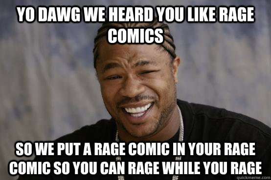 YO DAWG WE HEARD YOU LIKE Rage comics SO WE PUT a rage comic iN your rage comic so you can rage while you rage  YO DAWG