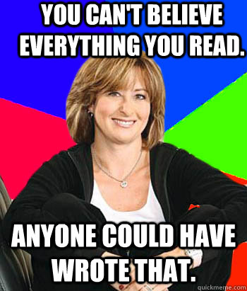 you can't believe everything you read. Anyone could have wrote that.  Sheltering Suburban Mom