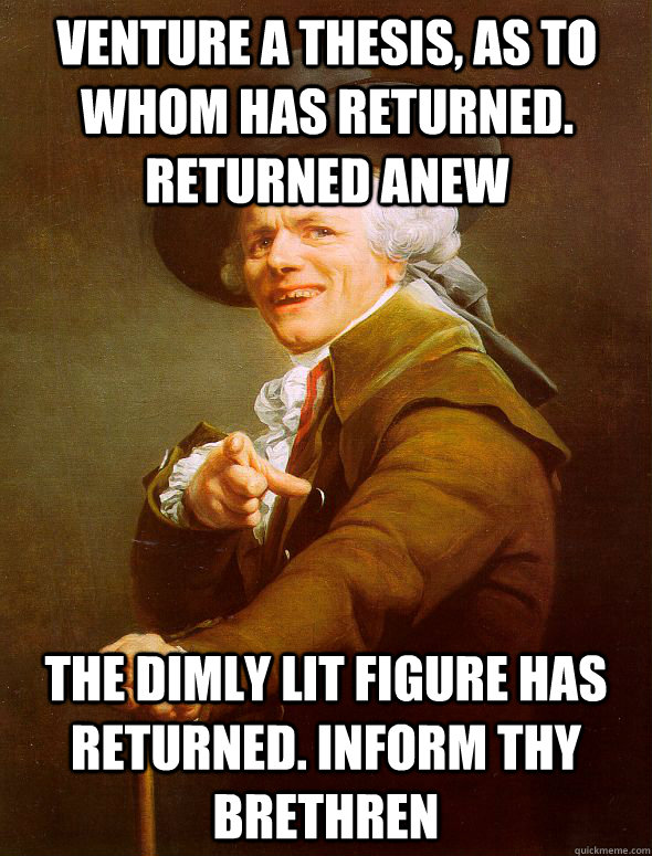 Venture a thesis, as to whom has returned. returned anew The dimly lit figure has returned. Inform thy brethren  Joseph Ducreux