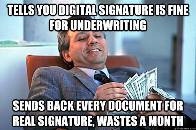 tells you digital signature is fine for underwriting sends back every document for real signature, wastes a month  Scumbag Insurance