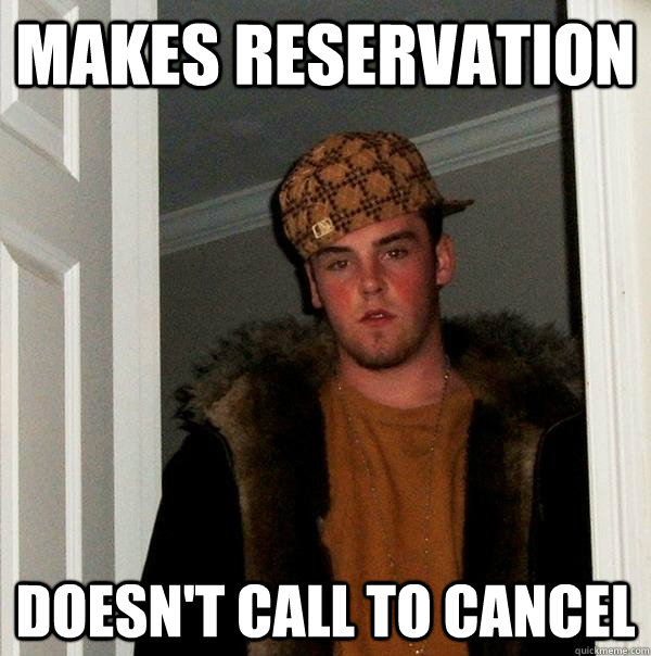 Makes Reservation Doesn't call to cancel  Scumbag Steve