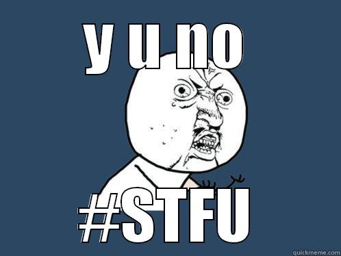 Y U NO #STFU Y U No