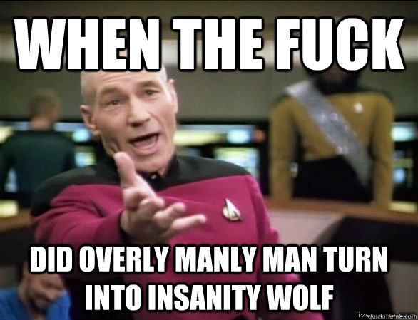 When the fuck Did overly manly man turn into insanity wolf  Annoyed Picard HD