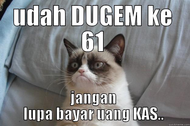 UDAH DUGEM KE 61 JANGAN LUPA BAYAR UANG KAS.. Grumpy Cat