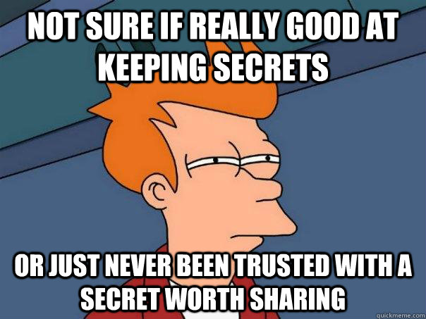 Not sure if really good at keeping secrets Or just never been trusted with a secret worth sharing - Not sure if really good at keeping secrets Or just never been trusted with a secret worth sharing  Futurama Fry