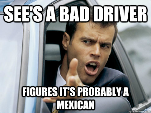 see's a bad driver figures it's probably a mexican  Asshole driver