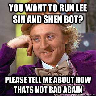 you want to run lee sin and shen bot? please tell me about how thats not bad again - you want to run lee sin and shen bot? please tell me about how thats not bad again  Condescending Wonka