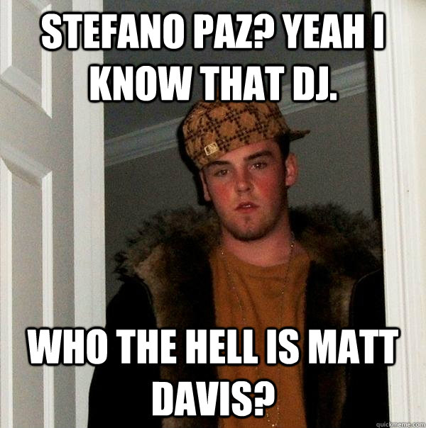 stefano paz? yeah i know that dj. who the hell is matt davis?   Scumbag Steve