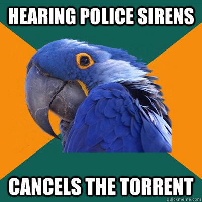 hearing police sirens cancels the torrent  Paranoid Parrot