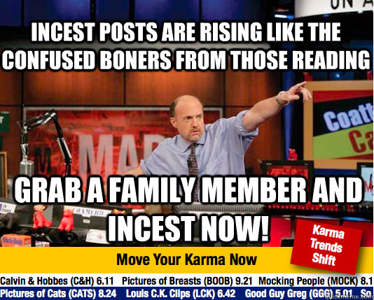 Incest posts are rising like the confused boners from those reading grab a family member and inCest now! - Incest posts are rising like the confused boners from those reading grab a family member and inCest now!  Mad Karma with Jim Cramer