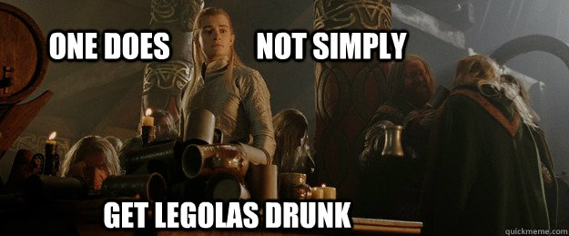 ONE DOES               NOT SIMPLY GET legolas drunk - ONE DOES               NOT SIMPLY GET legolas drunk  Legolas shout