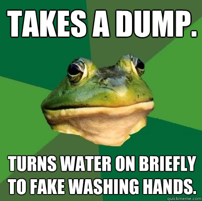 Takes a dump. Turns water on briefly to fake washing hands.  Foul Bachelor Frog