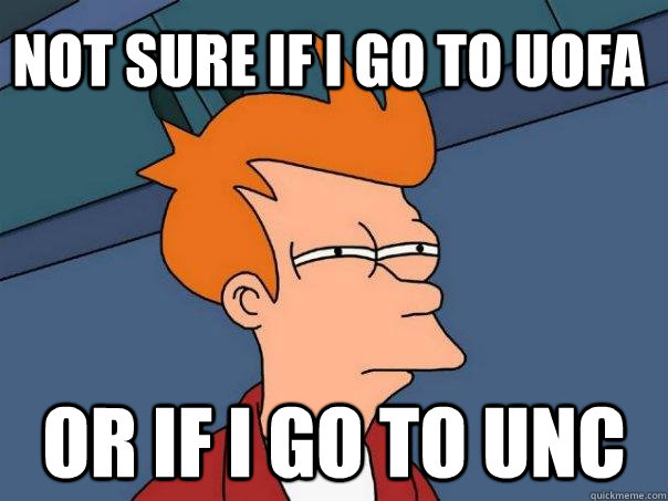 not sure if i go to UofA or if i go to Unc  Futurama Fry