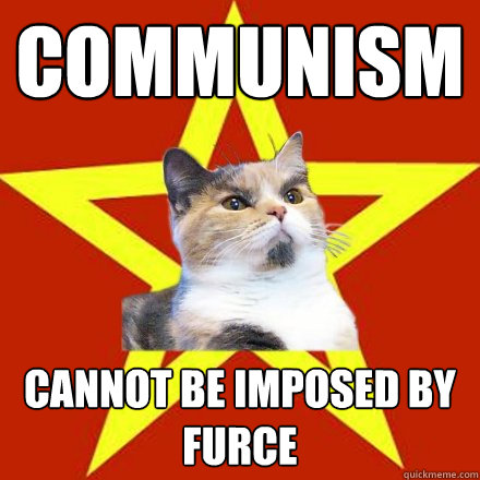 Communism cannot be imposed by furce  Lenin Cat